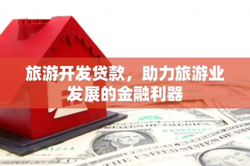 正定旅游开发贷款，助力旅游业发展的金融利器