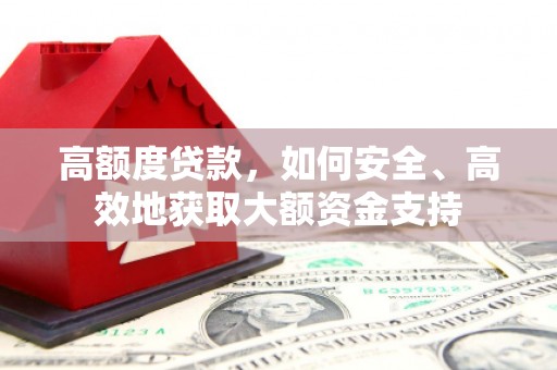正定高额度贷款，如何安全、高效地获取大额资金支持