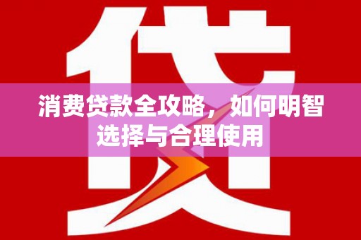 正定消费贷款全攻略，如何明智选择与合理使用
