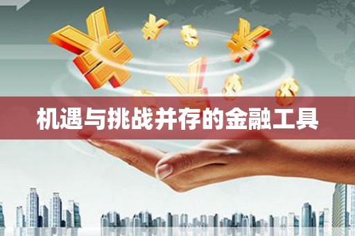 正定机遇与挑战并存的金融工具