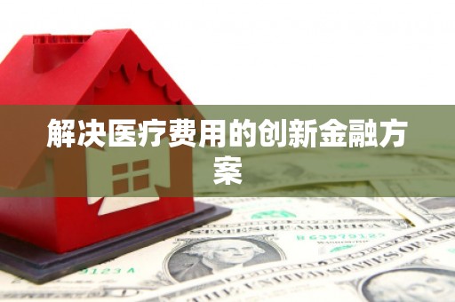 正定解决医疗费用的创新金融方案