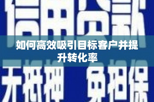 正定如何高效吸引目标客户并提升转化率