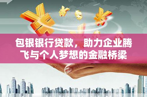 正定包银银行贷款，助力企业腾飞与个人梦想的金融桥梁