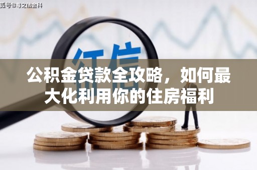 正定公积金贷款全攻略，如何最大化利用你的住房福利