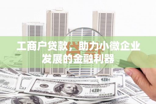 正定工商户贷款，助力小微企业发展的金融利器