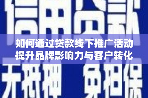 正定如何通过贷款线下推广活动提升品牌影响力与客户转化率