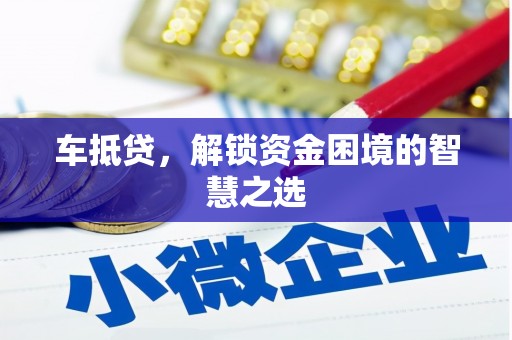 正定车抵贷，解锁资金困境的智慧之选