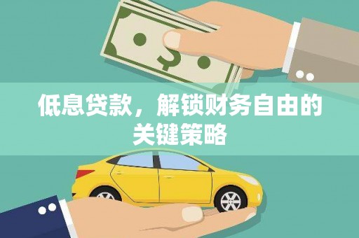 正定低息贷款，解锁财务自由的关键策略