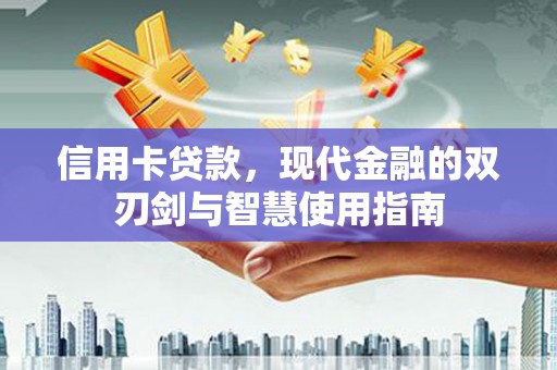 正定信用卡贷款，现代金融的双刃剑与智慧使用指南