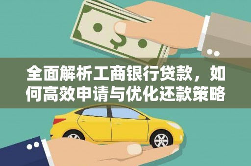 正定全面解析工商银行贷款，如何高效申请与优化还款策略
