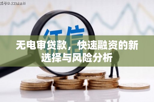 正定无电审贷款，快速融资的新选择与风险分析