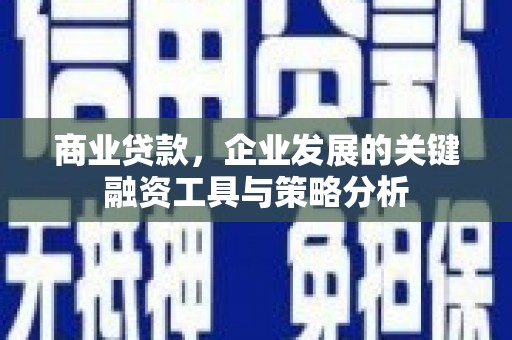 正定商业贷款，企业发展的关键融资工具与策略分析