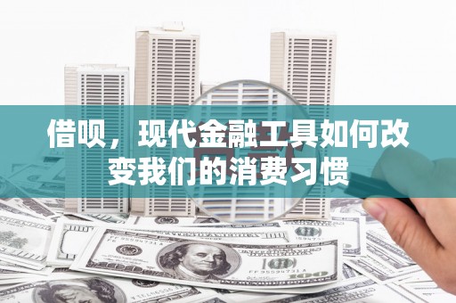 正定借呗，现代金融工具如何改变我们的消费习惯