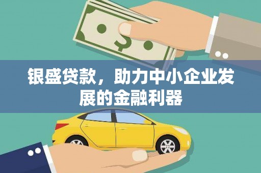 正定银盛贷款，助力中小企业发展的金融利器