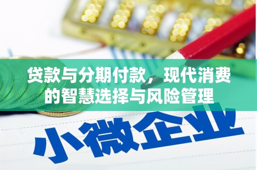 正定贷款与分期付款，现代消费的智慧选择与风险管理
