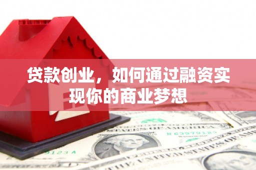 正定贷款创业，如何通过融资实现你的商业梦想