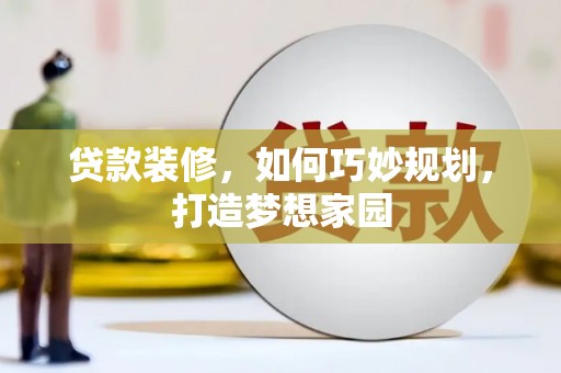 正定贷款装修，如何巧妙规划，打造梦想家园