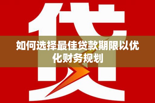 正定如何选择最佳贷款期限以优化财务规划