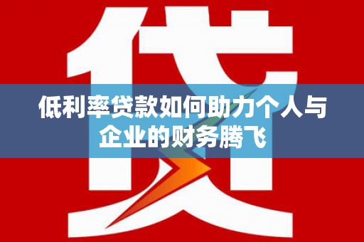 正定低利率贷款如何助力个人与企业的财务腾飞