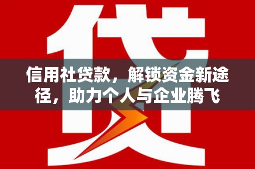 正定信用社贷款，解锁资金新途径，助力个人与企业腾飞