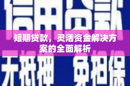 正定短期贷款，灵活资金解决方案的全面解析