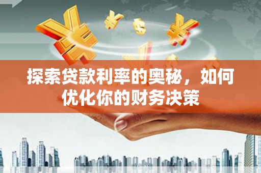 正定探索贷款利率的奥秘，如何优化你的财务决策