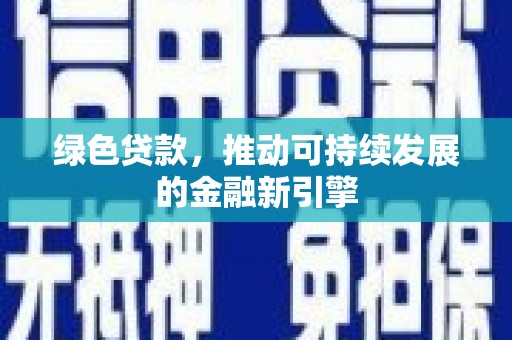 正定绿色贷款，推动可持续发展的金融新引擎