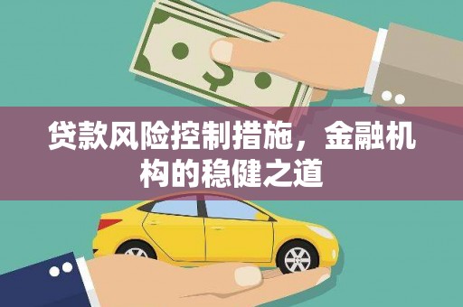 正定贷款风险控制措施，金融机构的稳健之道