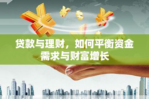 正定贷款与理财，如何平衡资金需求与财富增长