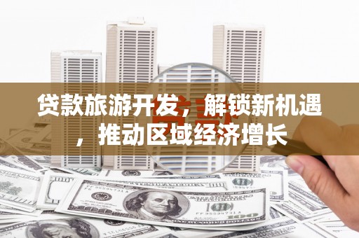 正定贷款旅游开发，解锁新机遇，推动区域经济增长