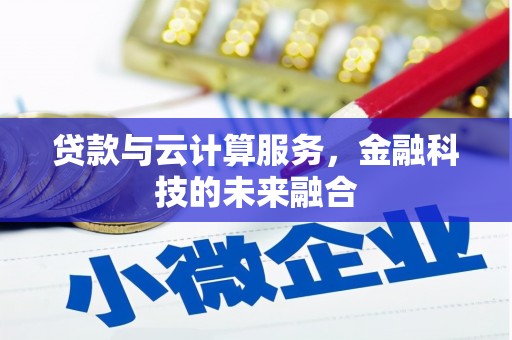 正定贷款与云计算服务，金融科技的未来融合