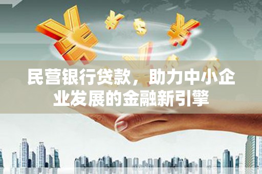 正定民营银行贷款，助力中小企业发展的金融新引擎