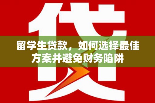 正定留学生贷款，如何选择最佳方案并避免财务陷阱