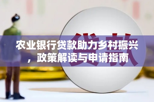 正定农业银行贷款助力乡村振兴，政策解读与申请指南