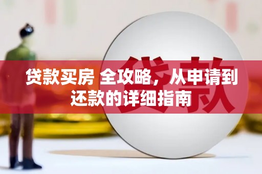 正定贷款买房 全攻略，从申请到还款的详细指南