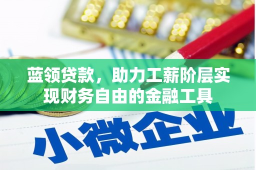 正定蓝领贷款，助力工薪阶层实现财务自由的金融工具
