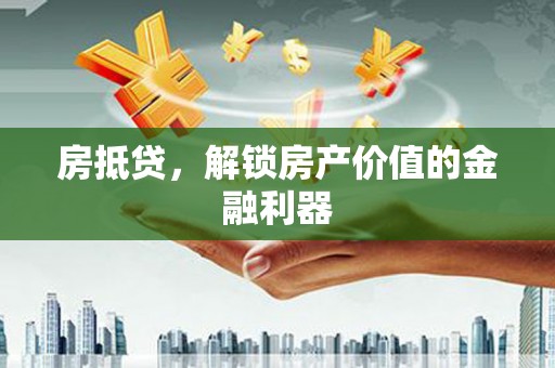 正定房抵贷，解锁房产价值的金融利器