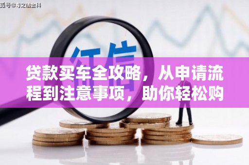 正定贷款买车全攻略，从申请流程到注意事项，助你轻松购车