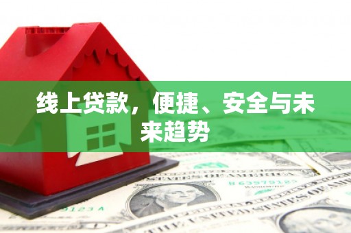 正定线上贷款，便捷、安全与未来趋势