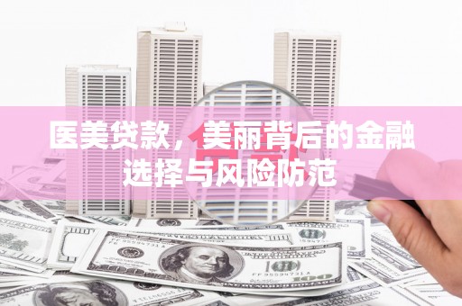 正定医美贷款，美丽背后的金融选择与风险防范
