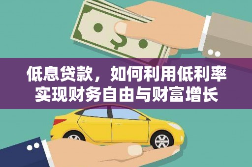 正定低息贷款，如何利用低利率实现财务自由与财富增长