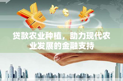 正定贷款农业种植，助力现代农业发展的金融支持